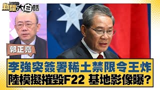 李強突簽署稀土禁限令王炸 陸模擬摧毀F22 基地影像曝？ 新聞大白話 20240630