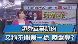 【十點不一樣】頻秀軍事肌肉 又稱不開第一槍 陸盤算?