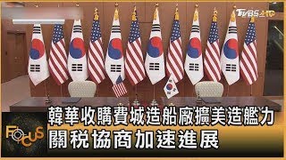 韓華收購費城造船廠擴美造艦力 關稅協商加速進展｜方念華｜FOCUS全球新聞20250721