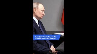 Putin Says Ukraine Peace Talks Possible, But Not With Zelensky
