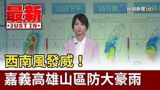 西南風發威！嘉義高雄山區防大豪雨【最新快訊】