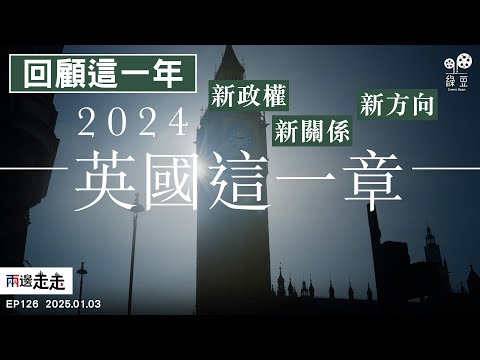 EP126｜大事回顧：2024・英國這一章｜45分鐘了解英國一年大事｜兩邊走走