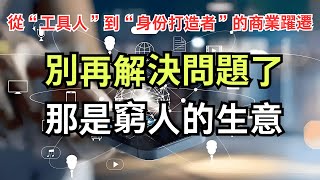 別再解決問題了，那是窮人的生意——從“工具人”到“身份打造者”的商業躍遷|“解決問題”是這個時代最低效的商業模式|功能能複製，身份難仿——決定你能否賺大錢的真相|你不是在賣產品，你在販賣理想中的自己