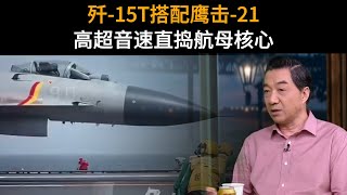 歼-15T挂鹰击21！10马赫砸穿航母防线！歼15T弹射鲨的未来进化之路！| 召忠说