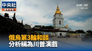 俄烏第3輪和談 分析稱為川普演戲｜中央社影音新聞