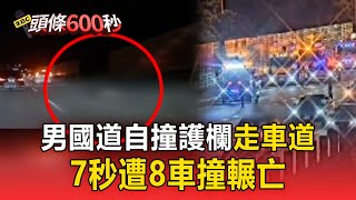 【頭條600秒】男自撞護欄「徒步走車道」！7秒遭8車撞輾亡