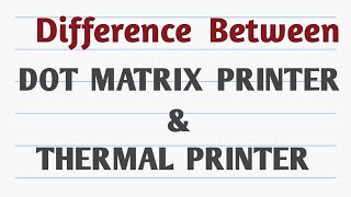 Difference between Dot Matrix Printer and Thermal Printer.