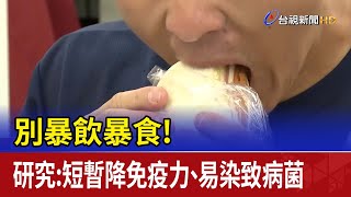 別暴飲暴食！ 研究：短暫降免疫力、易染致病菌