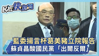 快新聞／國民黨阻美豬專案報告 蘇貞昌：這是經過所有黨團同意的－民視新聞