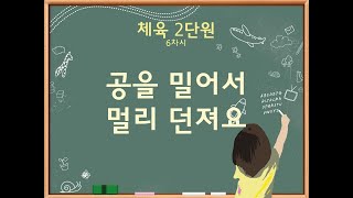 체육 2단원(6차시) 공을 밀어서 멀리 던져요(1/2)