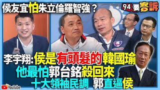 【94要客訴】侯友宜怕朱立倫羅智強？李宇翔：侯是有頭髮的韓國瑜！他最怕郭台銘殺回來！十大領袖民調 郭直逼侯