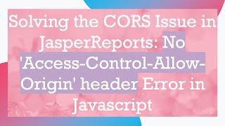 Solving the CORS Issue in JasperReports: No 'Access-Control-Allow-Origin' header Error in Javascript