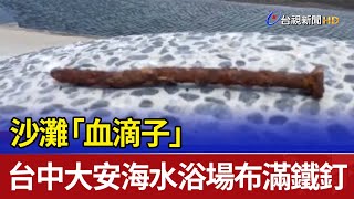 沙灘「血滴子」 台中大安海水浴場布滿鐵釘
