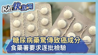 糖尿病用藥要小心!驚傳致癌成分NDMA 食藥署要求糖尿病藥逐批檢驗－民視新聞