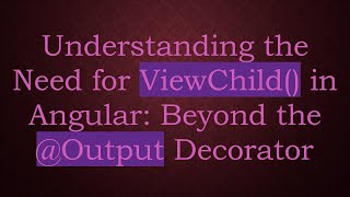 Understanding the Need for ViewChild() in Angular: Beyond the @ Output Decorator