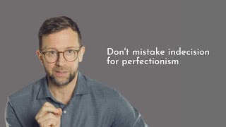 Writer's block, indecision & perfectionism