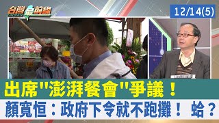 出席"澎湃餐會"爭議！ 顏寬恒：政府下令就不跑攤！ 蛤？【台灣最前線 重點摘要】2021.12.14(5)