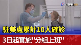 駐美處累計10人確診 3日起實施"分組上班"