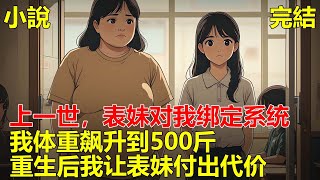 上一世，我原本清秀的臉，突然胖成球，體重飆升到500斤，成績一落千丈，而表妹卻減肥成功，成為校花，直到我死，才知表妹對我綁定了系統！#一口气看完 #小说 #推文