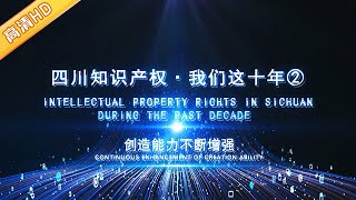 四川知识产权·我们这十年②创造能力不断增强 | INTELLECTUAL PROPERTY RIGHTS IN SICHUAN DURING THE PAST DECADE