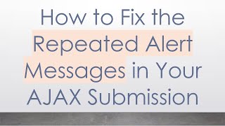 How to Fix the Repeated Alert Messages in Your AJAX Submission