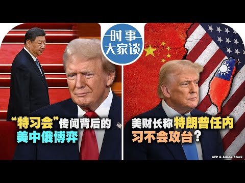 03/11【时事大家谈】两会闭幕 传“特习会”四月登场？美财长称特朗普任内习不会攻台？