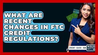 What Are Recent Changes In FTC Credit Regulations? - CreditGuide360.com
