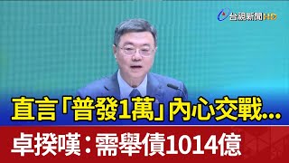 直言「普發1萬」內心交戰... 卓揆嘆：需舉債1014億