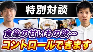 【特別対談】一瞬で納得！甘いもの欲を抑える方法を大公開！朝・昼・夜の甘いおやつへの欲望を一掃するための必勝法！