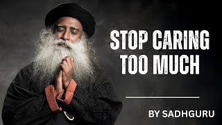 SADHGURU: Stop Caring Too Much – It’s Draining You! | BEST MOTIVATIONAL SPEECH