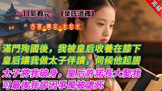 【古言.完結】《葉氏遺孤》，滿門殉國後，我作爲葉氏遺孤被皇后收養在膝下。皇后讓我做太子伴讀，貼身伺候他起居。太子在書房將我破身後，皇后許諾：「等你長大後，就讓太子娶你爲妻。」