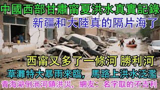 中國西部甘肅甯夏洪水真實記錄！新疆和大陸真的隔片海了。西甯又多了一條河 勝利河。草灘特大暴雨來臨，馬路上洪水泛濫。西瓜地忙碌了一年，一場洪水一下涼涼。青海湖倒淌河鎮洪災，網友：名字取的不吉利。