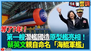 等了7年！第一艘潛艦國造原型艦亮相！蔡英文親自命名「海鯤軍艦」 【94要客訴】