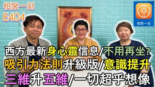 西方最新身心靈信息/不用再打坐?/吸引力法則升級版/意識提升… 一切超乎想像～[相聚一刻]E404