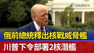 俄前總統釋出核戰威脅 川普下令部署2核潛艦