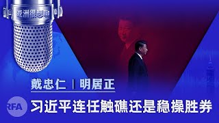 习近平连任触礁?还是稳操胜券?（戴忠仁/明居正）|亚洲很想聊