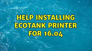 Ubuntu: Help installing EcoTank printer for 16.04