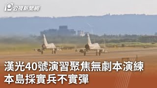 漢光40號演習聚焦無劇本演練 本島採實兵不實彈｜20240722 公視中晝新聞