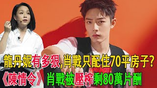 龍丹妮有多狠,肖戰只配住70平房子？《陳情令》肖戰被壓榨剩80萬片酬#肖戰#龍丹妮