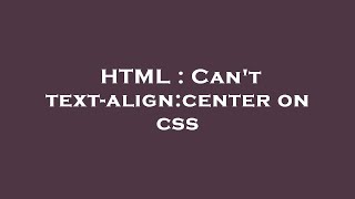 HTML : Can't text-align:center on css