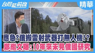 應急？俄搬雷射武器打無人機！？  鄭繼文曝：10年來未見俄國研究【台灣最前線 精華】2022.05.19