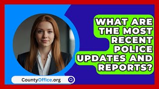 What Are The Most Recent Police Updates And Reports? - CountyOffice.org