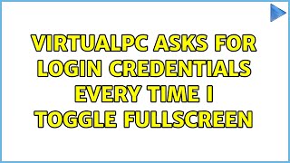 VirtualPC asks for login credentials every time I toggle fullscreen