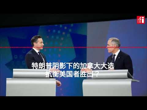 特朗普阴影下的加拿大大选 抗衡美国者胜出？