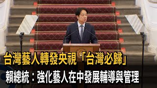 台灣藝人轉發央視「台灣必歸」　賴清德說重話了－民視新聞