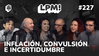 LPM #227 | A 69 DÍAS HAY INFLACIÓN, CONVULSIÓN E INCERTIDUMBRE