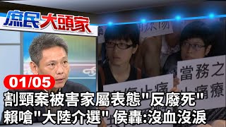 割頸案被害家屬表態"反廢死" 賴嗆"大陸介選" 侯轟:沒血沒淚《庶民大頭家》完整版 20240105 #游淑慧 #陳學聖 #陳致曉 #謝寒冰 #李德維@chinatvnews