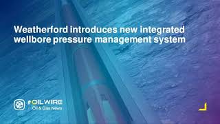 Weatherford introduces new integrated wellbore pressure management system