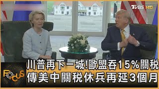 川普再下一城! 歐盟吞15%關稅 傳美中關稅休兵再延3個月｜秦綾謙｜FOCUS全球新聞20250728 @tvbsfocus