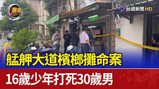 艋舺大道檳榔攤命案 16歲少年打死30歲男